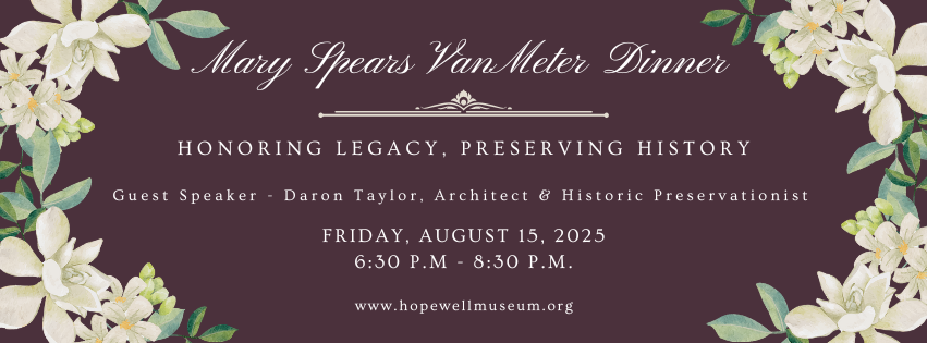 invitation graphic: Mary Spears Van Meter Dinner, honoring legacy, preserving history. Guest speaker Daron Taylor, architect & historic preservationist. Friday, August 15, 2025. 6:30 p.m. - 8:30 p.m. www. hopewellmuseum.org